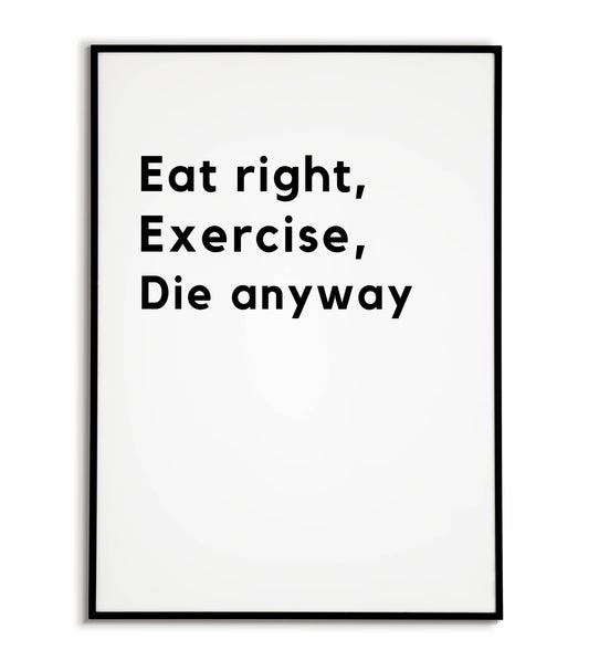 Humorous "Eat right, Exercise, Die anyway" printable poster, a lighthearted take on life's inevitability.