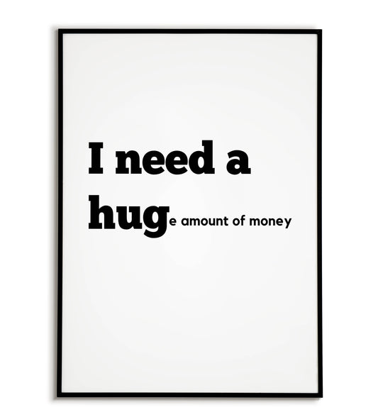 Humorous "I need a huge amount of money" printable poster, relatable for anyone who dreams of financial freedom.