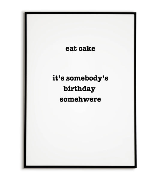 Humorous "Eat Cake it's somebody birthday somewhere" printable poster, a playful excuse to indulge in sweet treats.
