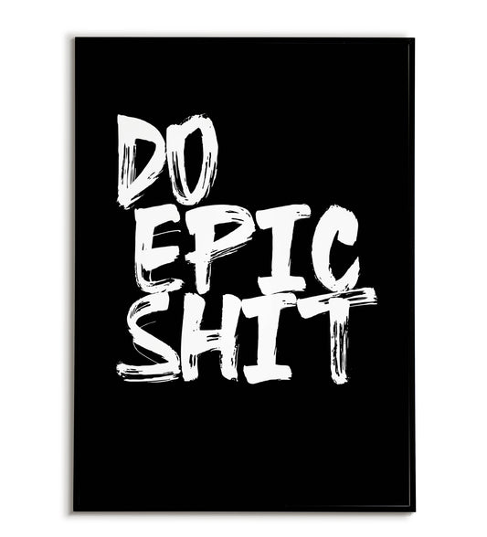 Motivational "Do epic shit" printable poster, encourage bold action and pursuing your passions.