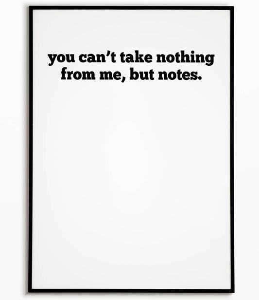 Bold "You can't take nothing from me, but notes" printable poster, a confident and playful statement.
