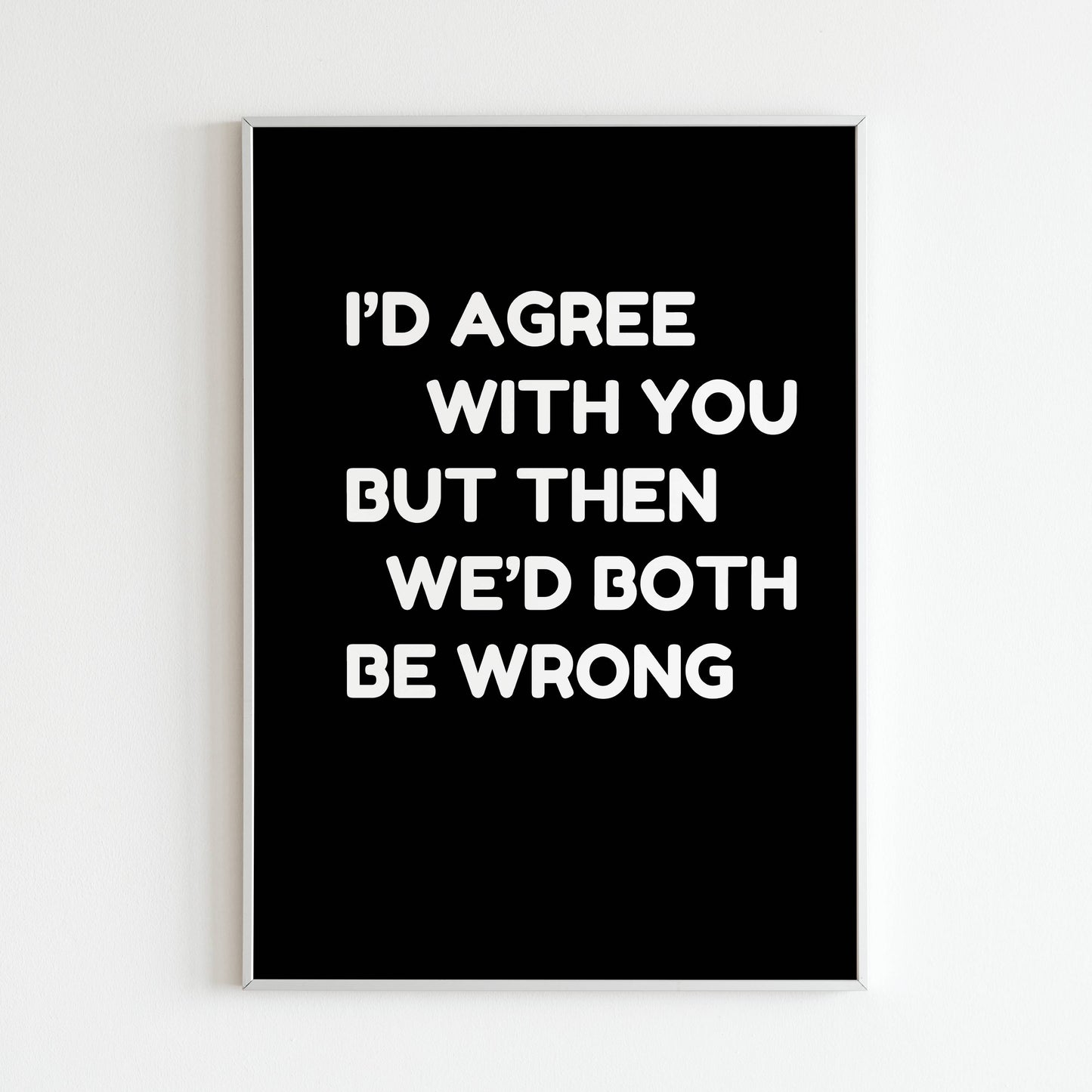 i'd agree with you but then we'd both be wrong