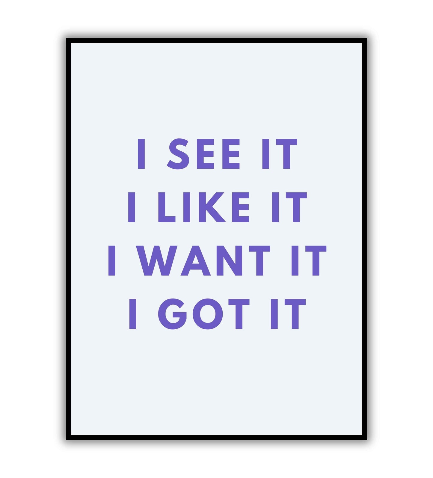 "I see it I like it I want it I got it" - Printable Wall Art / Poster. Download this motivational quote to empower your achievements.