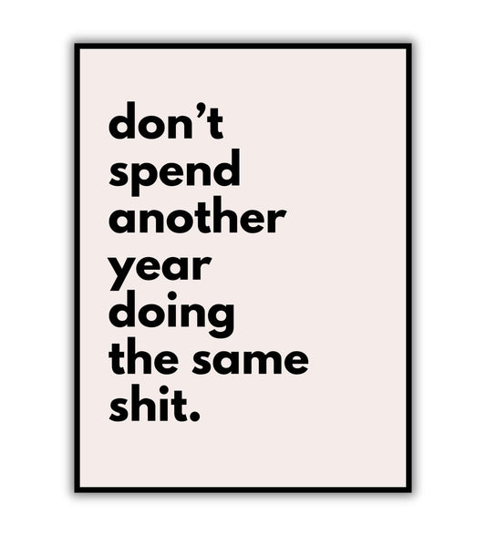 Don't spend another year doing the same shit.