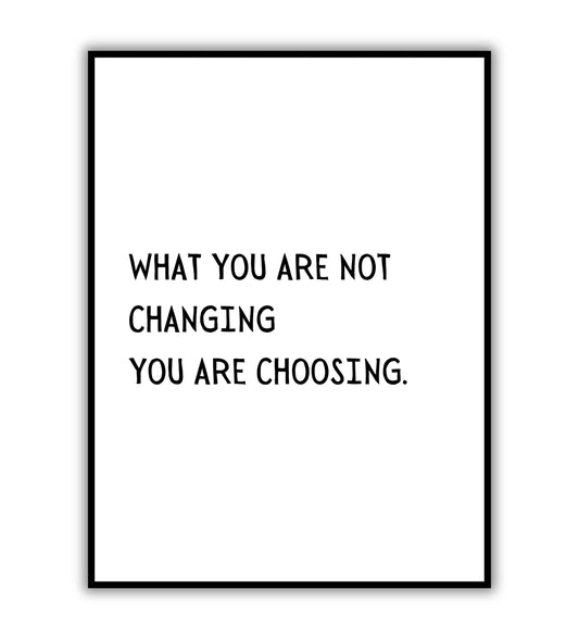 What are you not changing you are choosing" typographic self-reflection poster.