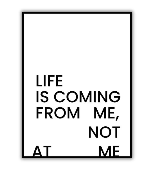 Life Is Coming From Me Not At Me