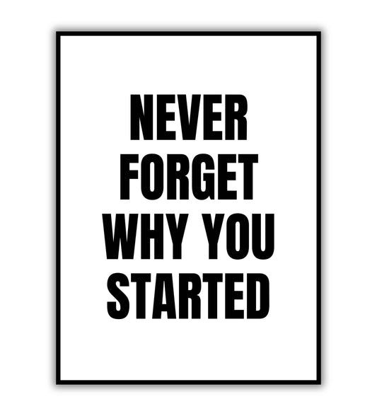 Never forget why you started - Printable Wall Art / Poster. Download this inspirational quote to maintain focus on your goals.