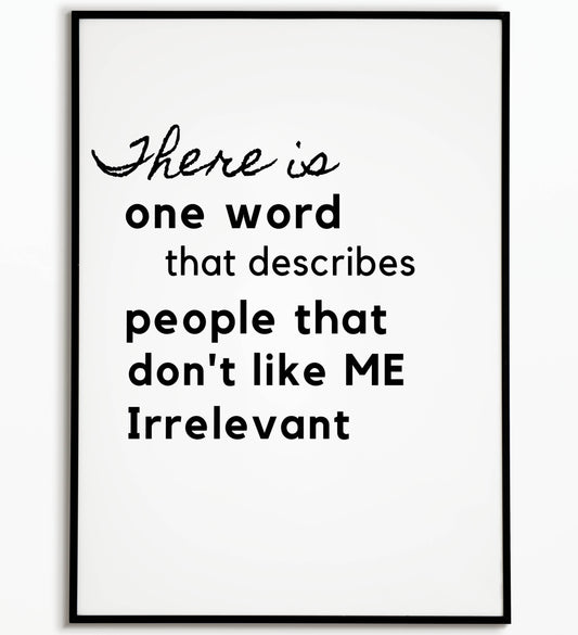 Bold "There is one word that describes people that don't like ME Irrelevant" printable poster, a confident and playful statement.	