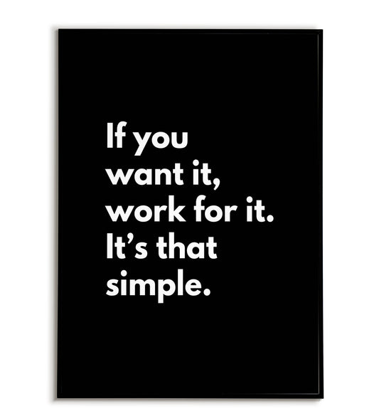 If you want it, work for it. It's that simple - Printable Wall Art / Poster. Download this motivational quote to
