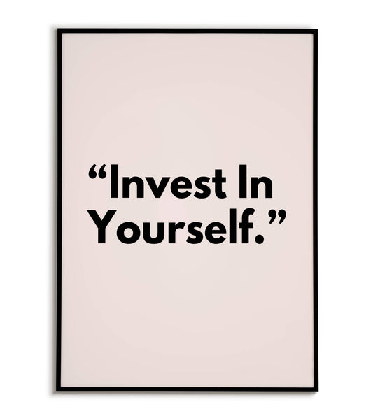 "Invest in yourself" - Printable Wall Art / Poster. Download this empowering quote to remind yourself of your worth.