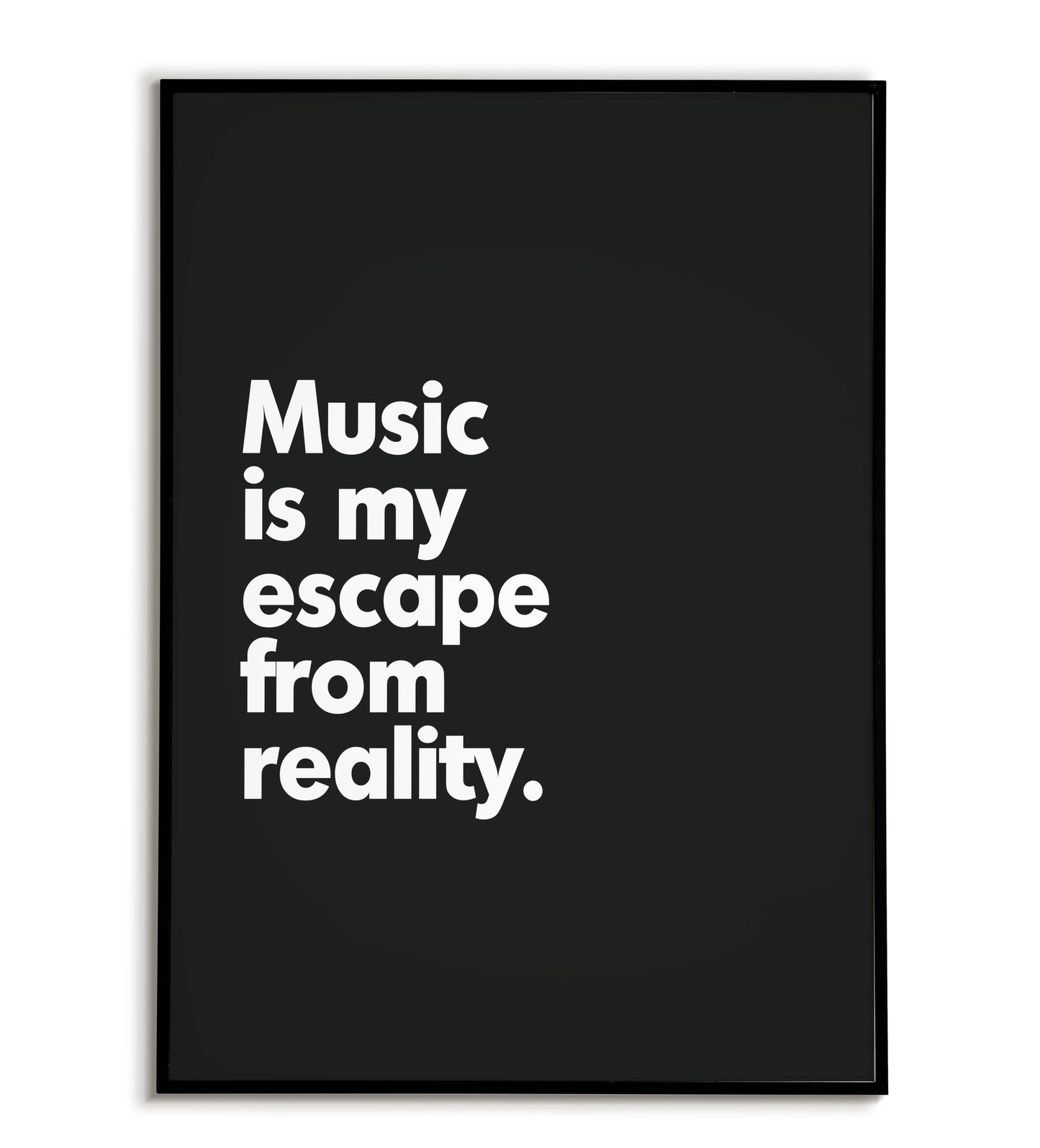 Music is my escape from reality.