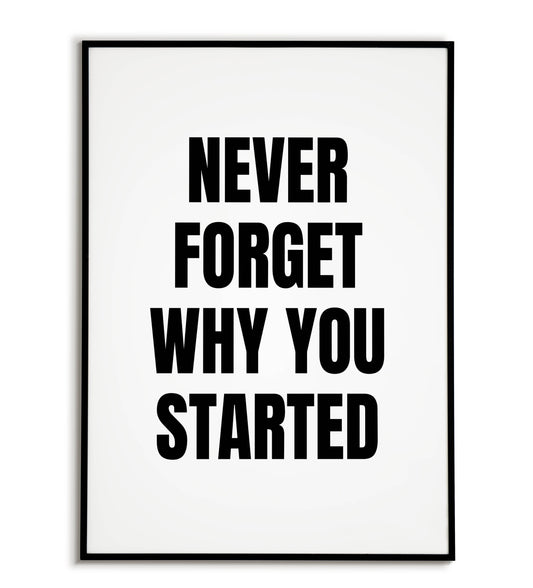Never forget why you started - Printable Wall Art / Poster. Download this inspirational quote to maintain focus on your goals.
