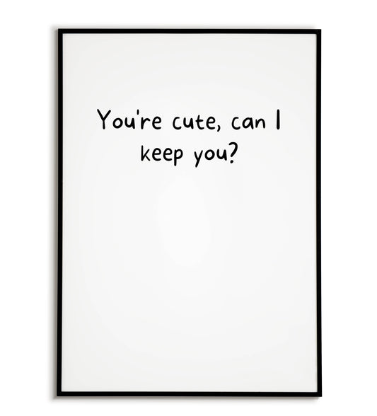 Playful "You're cute, can I keep you?" printable poster, expressing affection and appreciation for someone special.	