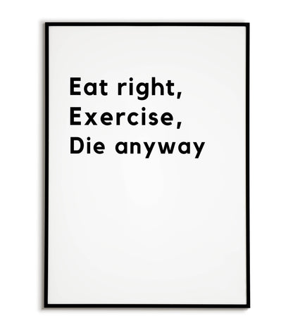 Humorous "Eat right, Exercise, Die anyway" printable poster, a lighthearted take on life's inevitability.	