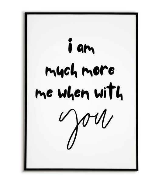 Romantic "I am much more me when with you" printable poster, celebrating the power of connection.	