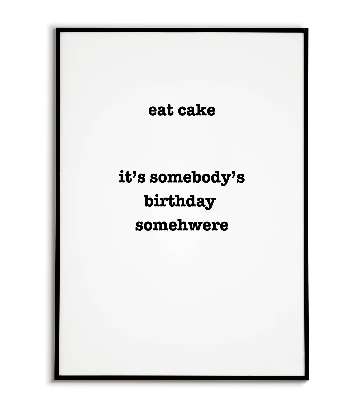Humorous "Eat Cake it's somebody birthday somewhere" printable poster, a playful excuse to indulge in sweet treats.	