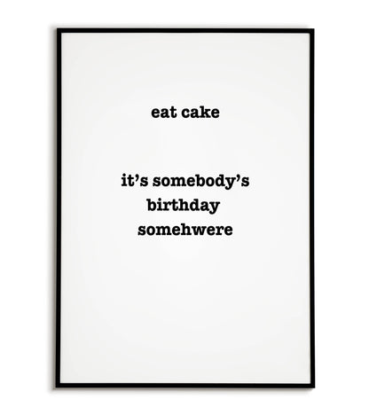 Humorous "Eat Cake it's somebody birthday somewhere" printable poster, a playful excuse to indulge in sweet treats.	