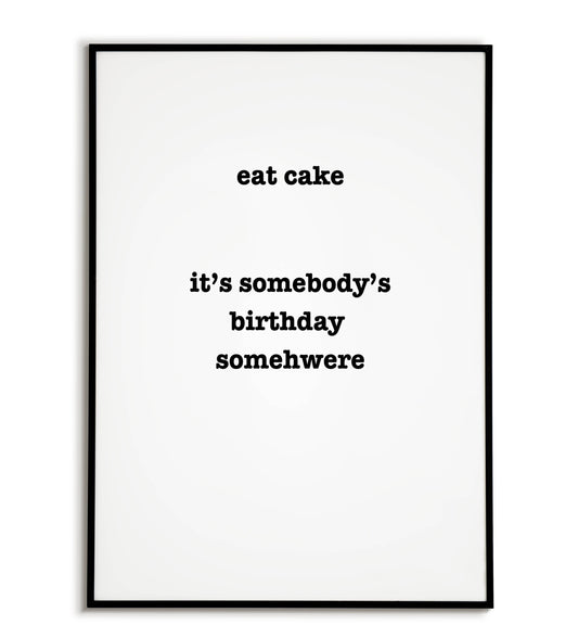 Humorous "Eat Cake it's somebody birthday somewhere" printable poster, a playful excuse to indulge in sweet treats.	