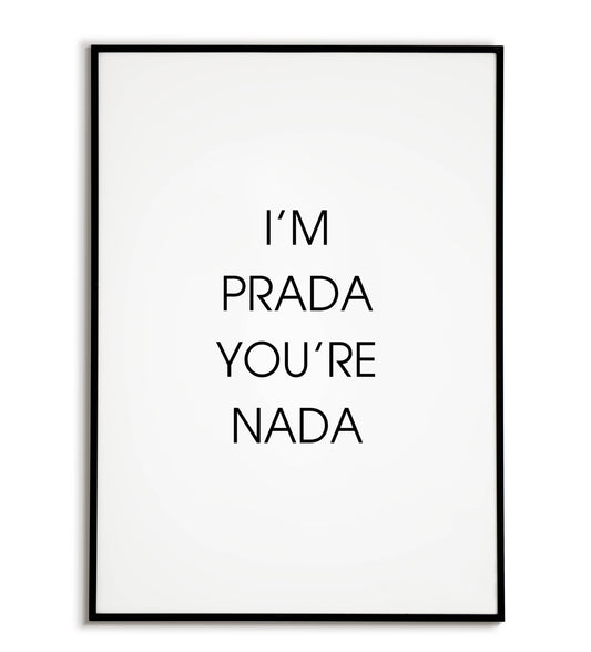 "I'm prada you're nada" printable sassy poster (play on words with fashion brand).