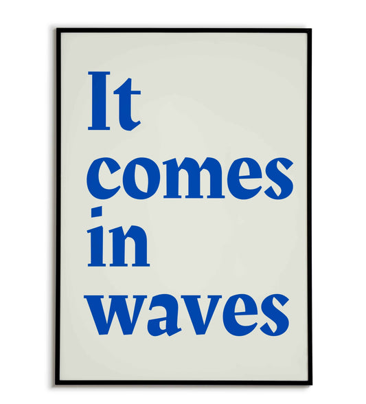 It comes in waves