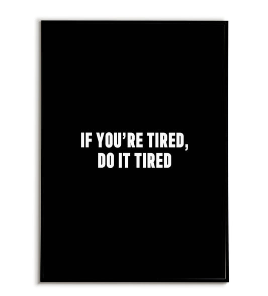 "If you're tired do it tired" printable motivational poster.