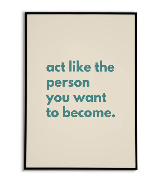 Act like the person you want to become - Printable Wall Art / Poster. Download this inspirational quote to guide your self-improvement.