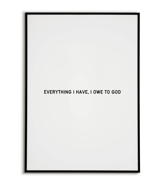 Everything I Have I Owe to God - Printable Wall Art / Poster. Inspirational quote expressing gratitude for faith.