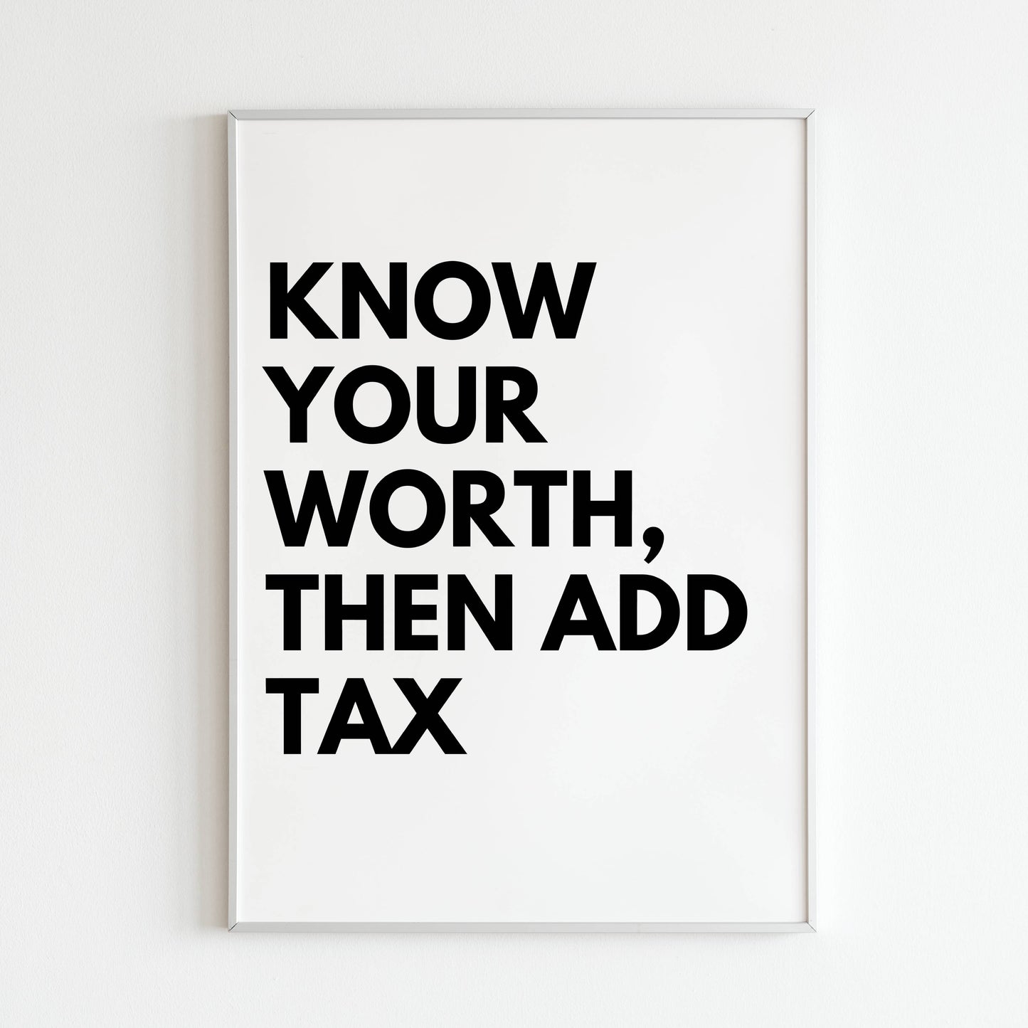 "Know your worth then add tax" - Printed Wall Art / Poster. This funny poster adds a touch of confidence and humor to any room. Arrives ready to hang.