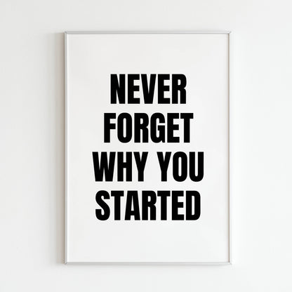 Never forget why you started - Printed Wall Art / Poster. Keep your motivation high with this positive message. Arrives ready to hang.