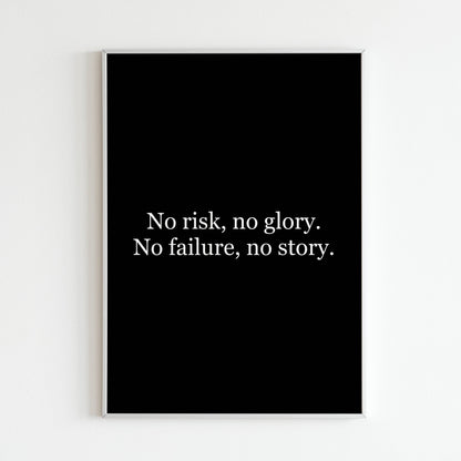 No risk, no glory. No failure, no story. - Printed Wall Art / Poster. This beautiful poster adds a touch of sophistication to your space. Arrives ready to hang.