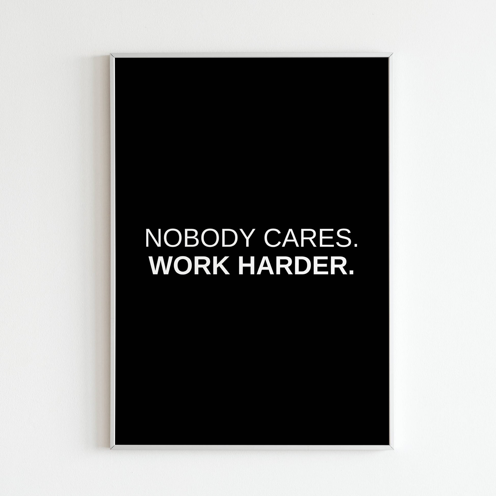 Nobody Cares. Work Harder. - Printed Wall Art / Poster. This beautiful poster adds a touch of sophistication to your space. Arrives ready to hang.