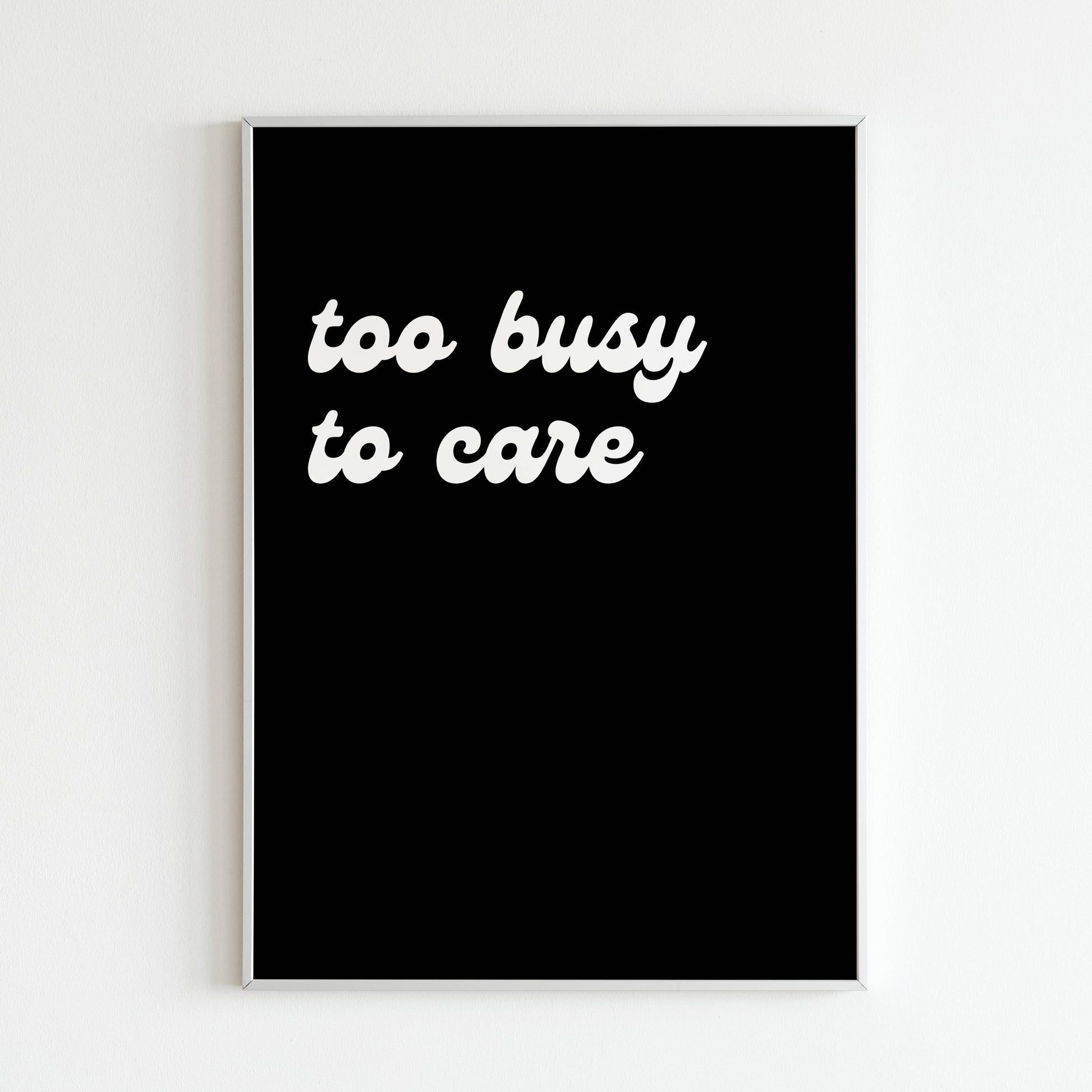 Downloadable "Too busy to care" art print, express your focus and prioritization with a touch of confidence.