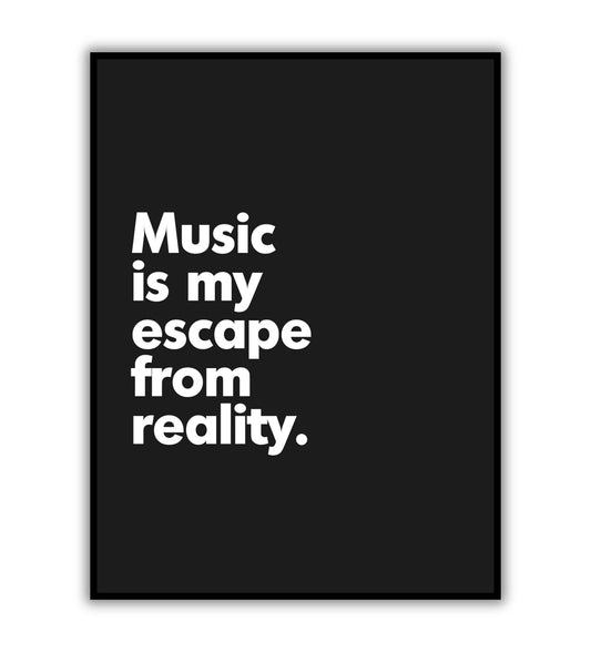 Music is my escape from reality.