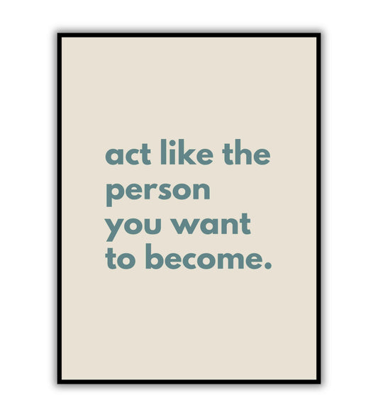 Act like the person you want to become - Printable Wall Art / Poster. Download this inspirational quote to guide your self-improvement.